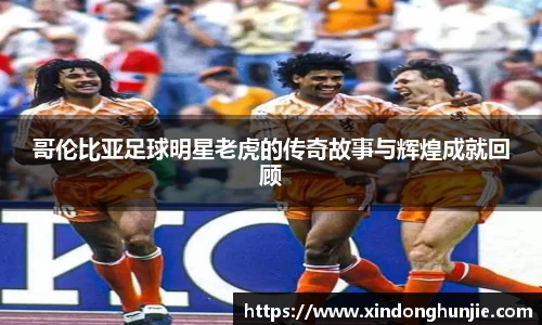 哥伦比亚足球明星老虎的传奇故事与辉煌成就回顾