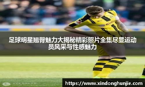 足球明星翘臀魅力大揭秘精彩照片全集尽显运动员风采与性感魅力