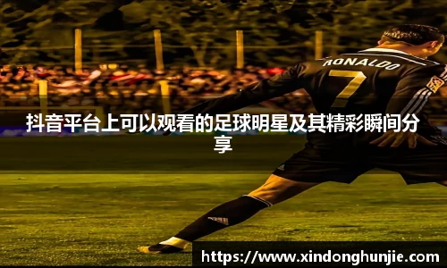 抖音平台上可以观看的足球明星及其精彩瞬间分享