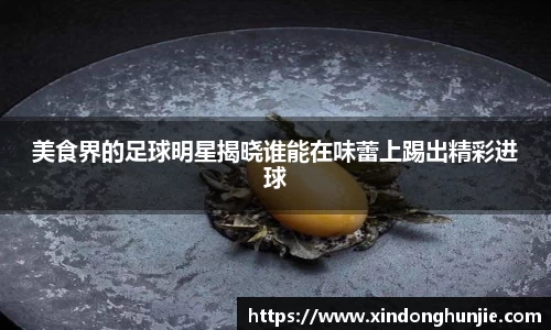 美食界的足球明星揭晓谁能在味蕾上踢出精彩进球